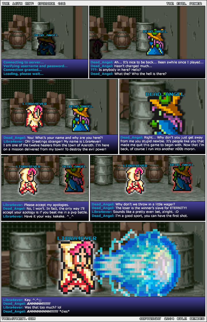The 16th Bit episode 6: The evil power. Dead_Angel insults the healer Libra4ever and bets her in PvP, loser becomes the winner's slave, and lets her shoot first. One giant blast later: "*dies*"