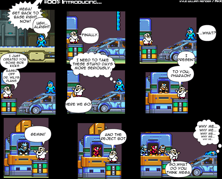 Sprite Bytes episode 1: Introducing.... Dr. Light calls Megaman back to base and unveils three sidekicks built from Dr. Wily's plans: Pharaoh, Gemini and the Reject Bot. Light asks what Mega thinks while Megaman lies face-down muttering "Why me... why me..."