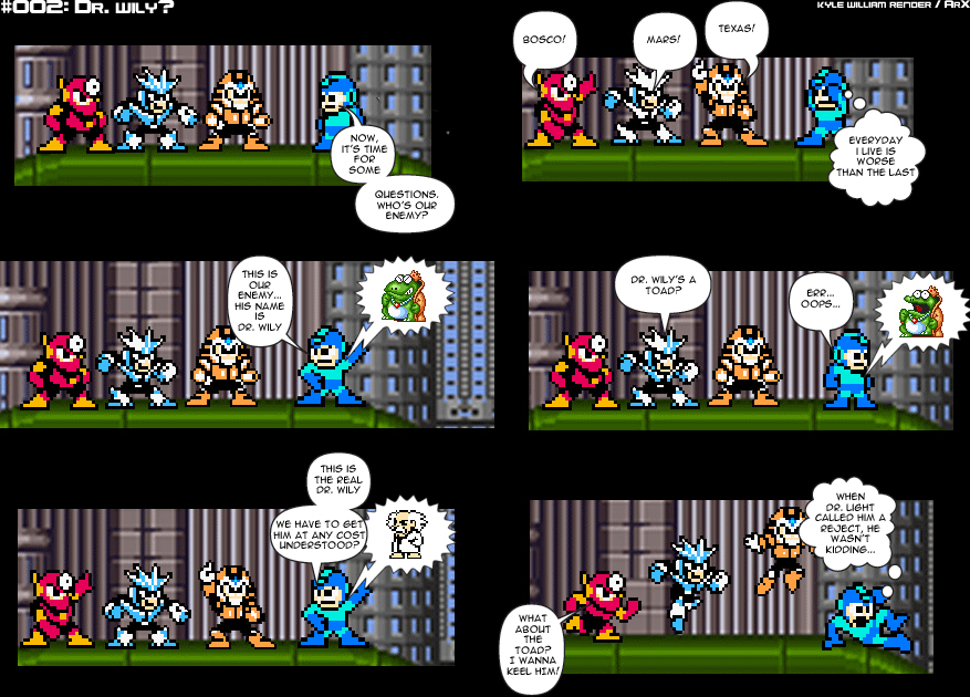 Sprite Bytes episode 2: Dr. Wily?. The sidekicks guess their enemy is Bosco, Mars or Texas. Megaman shows a toad picture by mistake before the real Wily. Metalman: "What about the toad? I wanna keel him!" Megaman: "When Dr. Light called him a reject, he wasn't kidding..."