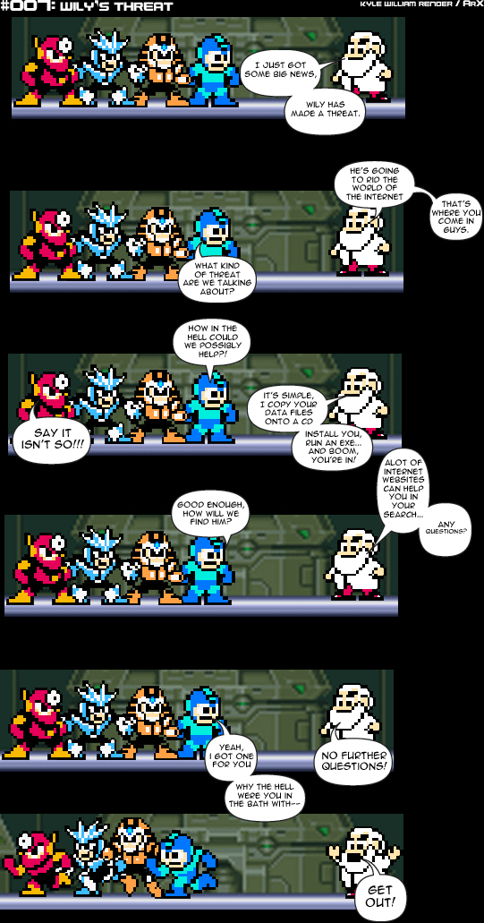 Sprite Bytes episode 7: Wily's threat. Wily threatens to "rid the world of the internet". Light's plan is to copy Megaman onto a CD and send him into the net. Megaman tries to ask about the bathtub and gets "GET OUT!"