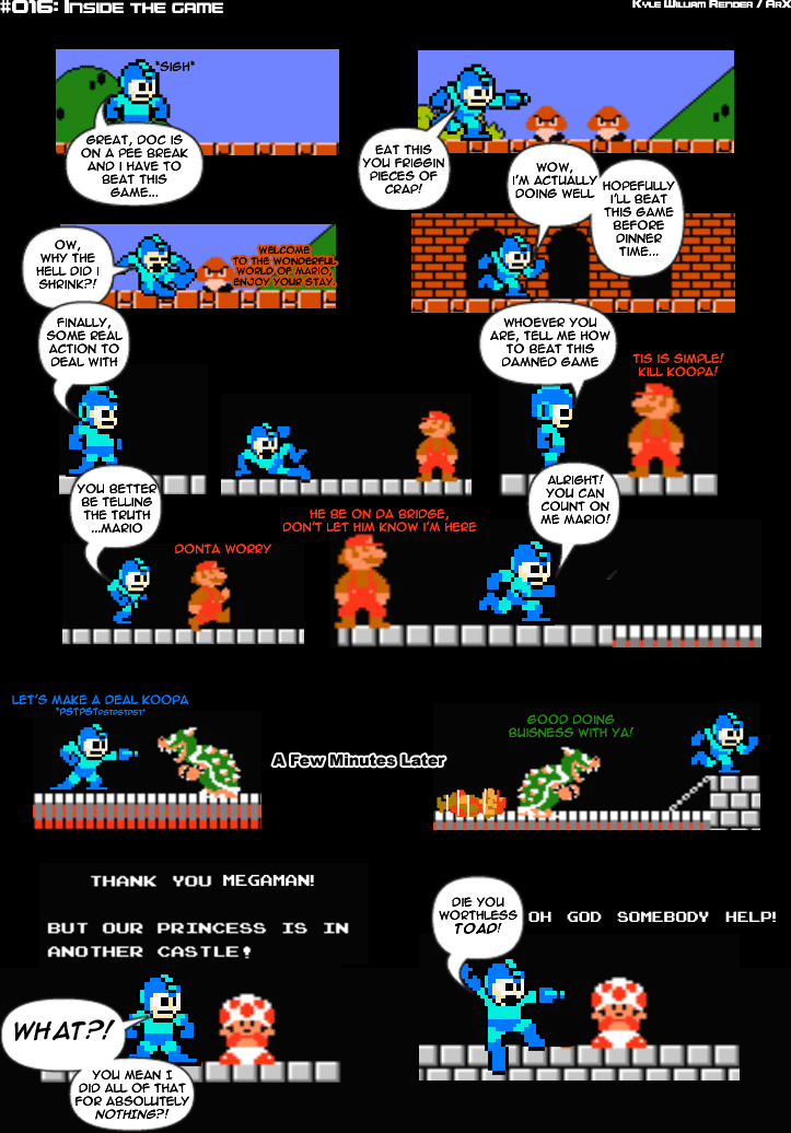Sprite Bytes episode 16: Inside the game. Stuck in the game, Megaman cuts a deal with Koopa, who drops Mario into the lava. Toad delivers the "princess is in another castle" line and Megaman opens fire: "Die you worthless Toad!"