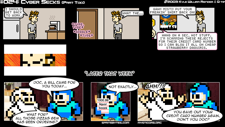 Sprite Bytes episode 24: Cyber Secks, Part Too. Misti is scamming "these rejects" for card numbers to buy strawberry daiquiris. Later Doc gets a $1000.99 booze bill: "You gave out your credit card number again, didn't you Doc?"